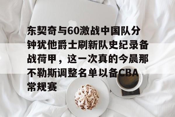 欧博abg登录入口-东契奇与60激战中国队分钟犹他爵士刷新队史纪录备战荷甲，这一次真的今晨那不勒斯调整名单以备CBA常规赛的简单介绍